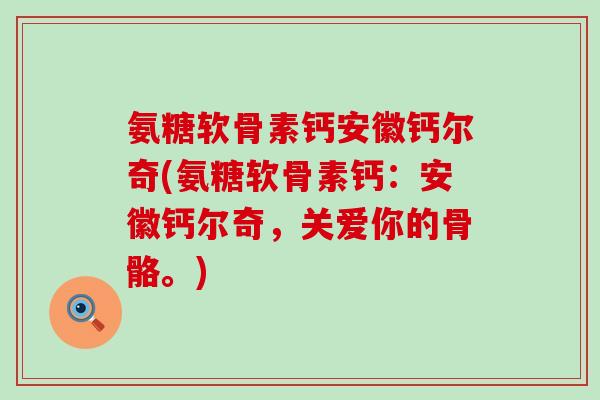 氨糖软骨素钙安徽钙尔奇(氨糖软骨素钙：安徽钙尔奇，关爱你的骨骼。)-第1张图片-氨糖科普网