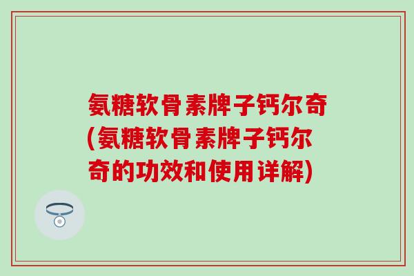 氨糖软骨素牌子钙尔奇(氨糖软骨素牌子钙尔奇的功效和使用详解)-第1张图片-氨糖科普网 氨糖软骨素牌子钙尔奇(氨糖软骨素牌子钙尔奇的功效和使用详解)-第1张图片-氨糖科普网