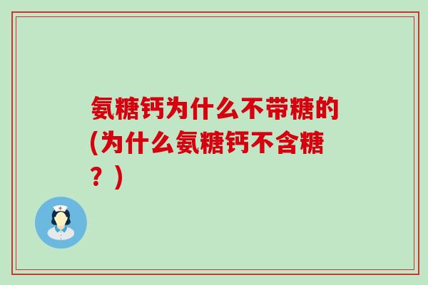 氨糖钙为什么不带糖的(为什么氨糖钙不含糖？)-第1张图片-氨糖科普网