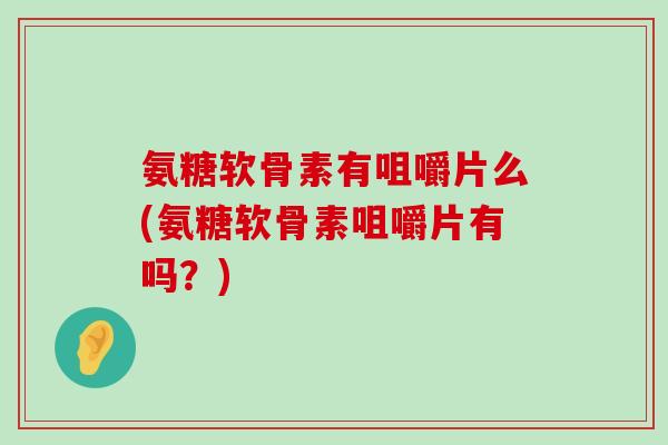 氨糖软骨素有咀嚼片么(氨糖软骨素咀嚼片有吗?)-第1张图片-氨糖科普网 氨糖软骨素有咀嚼片么(氨糖软骨素咀嚼片有吗?)-第1张图片-氨糖科普网
