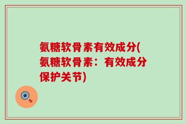 氨糖软骨素有效成分(氨糖软骨素:有效成分保护关节)-第1张图片-氨糖科普网 氨糖软骨素有效成分(氨糖软骨素:有效成分保护关节)-第1张图片-氨糖科普网