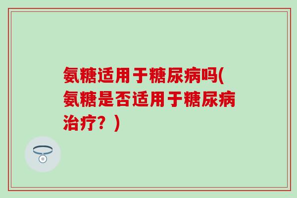 氨糖适用于糖尿病吗(氨糖是否适用于糖尿病治疗？)-第1张图片-氨糖科普网