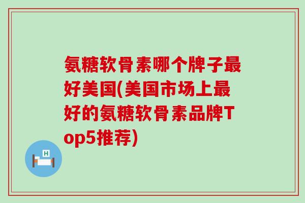 氨糖软骨素哪个牌子最好美国(美国市场上最好的氨糖软骨素品牌Top5推荐)-第1张图片-氨糖科普网 氨糖软骨素哪个牌子最好美国(美国市场上最好的氨糖软骨素品牌Top5推荐)-第1张图片-氨糖科普网