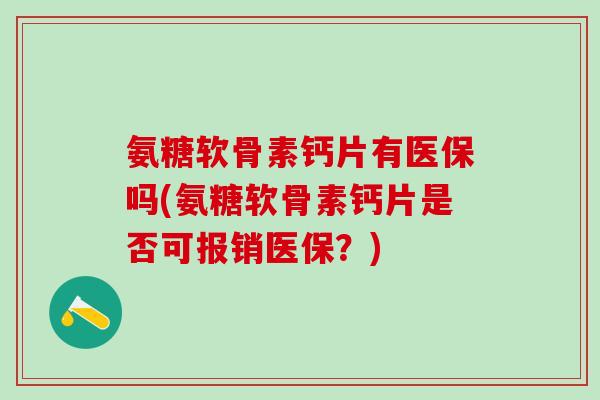 氨糖软骨素钙片有医保吗(氨糖软骨素钙片是否可报销医保?)-第1张图片-氨糖科普网 氨糖软骨素钙片有医保吗(氨糖软骨素钙片是否可报销医保?)-第1张图片-氨糖科普网