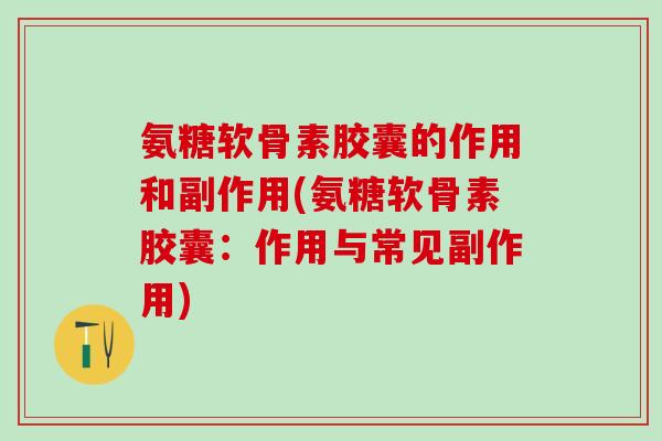 氨糖软骨素胶囊的作用和副作用(氨糖软骨素胶囊:作用与常见副作用)-第1张图片-氨糖科普网 氨糖软骨素胶囊的作用和副作用(氨糖软骨素胶囊:作用与常见副作用)-第1张图片-氨糖科普网