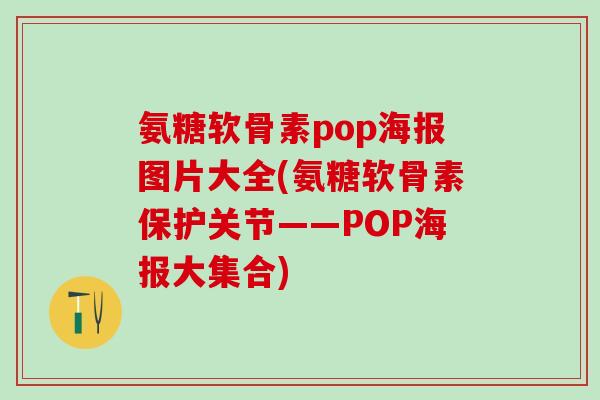 氨糖软骨素pop海报图片大全(氨糖软骨素保护关节——POP海报大集合)-第1张图片-氨糖科普网