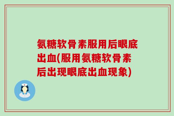 氨糖软骨素服用后眼底出血(服用氨糖软骨素后出现眼底出血现象)-第1张图片-氨糖科普网 氨糖软骨素服用后眼底出血(服用氨糖软骨素后出现眼底出血现象)-第1张图片-氨糖科普网