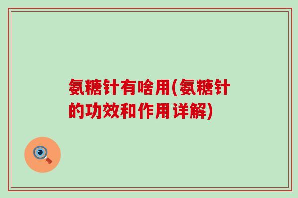 氨糖针有啥用(氨糖针的功效和作用详解)-第1张图片-氨糖科普网 氨糖针有啥用(氨糖针的功效和作用详解)-第1张图片-氨糖科普网