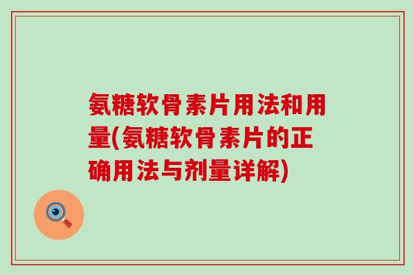 氨糖软骨素片用法和用量(氨糖软骨素片的正确用法与剂量详解)-第1张图片-氨糖科普网 氨糖软骨素片用法和用量(氨糖软骨素片的正确用法与剂量详解)-第1张图片-氨糖科普网