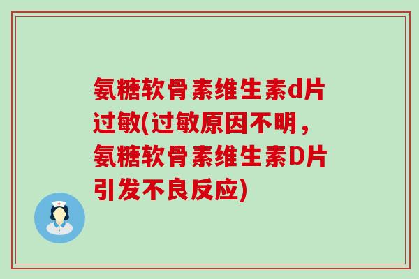 氨糖软骨素维生素d片过敏(过敏原因不明,氨糖软骨素维生素D片引发不良反应)-第1张图片-氨糖科普网 氨糖软骨素维生素d片过敏(过敏原因不明,氨糖软骨素维生素D片引发不良反应)-第1张图片-氨糖科普网