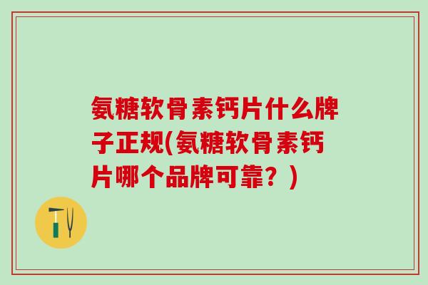 氨糖软骨素钙片什么牌子正规(氨糖软骨素钙片哪个品牌可靠?)-第1张图片-氨糖科普网 氨糖软骨素钙片什么牌子正规(氨糖软骨素钙片哪个品牌可靠?)-第1张图片-氨糖科普网