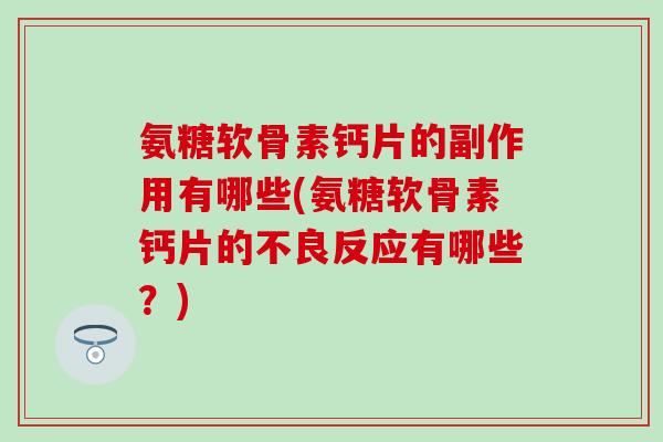 氨糖软骨素钙片的副作用有哪些(氨糖软骨素钙片的不良反应有哪些?)-第1张图片-氨糖科普网 氨糖软骨素钙片的副作用有哪些(氨糖软骨素钙片的不良反应有哪些?)-第1张图片-氨糖科普网
