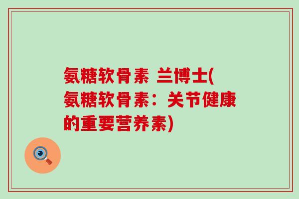 氨糖软骨素 兰博士(氨糖软骨素:关节健康的重要营养素)-第1张图片-氨糖科普网 氨糖软骨素 兰博士(氨糖软骨素:关节健康的重要营养素)-第1张图片-氨糖科普网