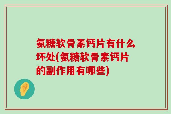 氨糖软骨素钙片有什么坏处(氨糖软骨素钙片的副作用有哪些)-第1张图片-氨糖科普网 氨糖软骨素钙片有什么坏处(氨糖软骨素钙片的副作用有哪些)-第1张图片-氨糖科普网