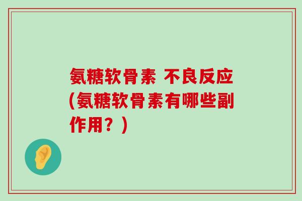 氨糖软骨素 不良反应(氨糖软骨素有哪些副作用?)-第1张图片-氨糖科普网 氨糖软骨素 不良反应(氨糖软骨素有哪些副作用?)-第1张图片-氨糖科普网