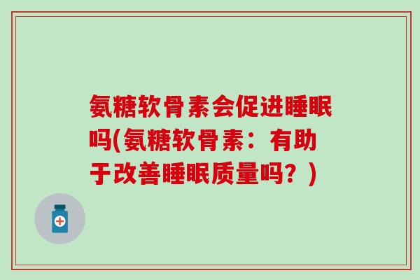 氨糖软骨素会促进睡眠吗(氨糖软骨素：有助于改善睡眠质量吗？)-第1张图片-氨糖科普网