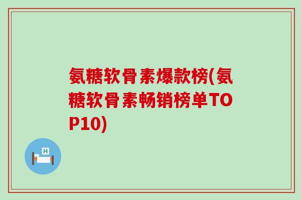 氨糖软骨素爆款榜(氨糖软骨素畅销榜单TOP10)-第1张图片-氨糖科普网 氨糖软骨素爆款榜(氨糖软骨素畅销榜单TOP10)-第1张图片-氨糖科普网