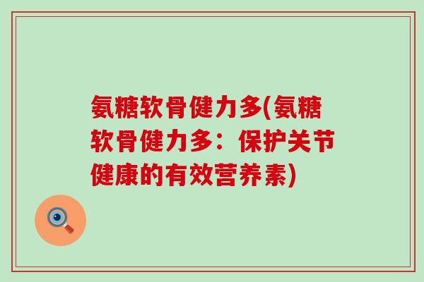 氨糖软骨健力多(氨糖软骨健力多：保护关节健康的有效营养素)-第1张图片-氨糖科普网