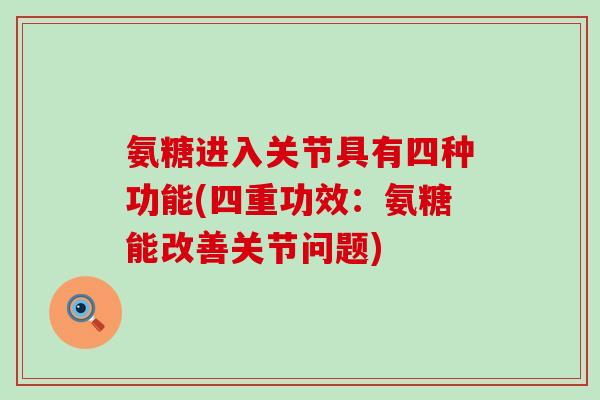 氨糖进入关节具有四种功能(四重功效:氨糖能改善关节问题)-第1张图片-氨糖科普网 氨糖进入关节具有四种功能(四重功效:氨糖能改善关节问题)-第1张图片-氨糖科普网