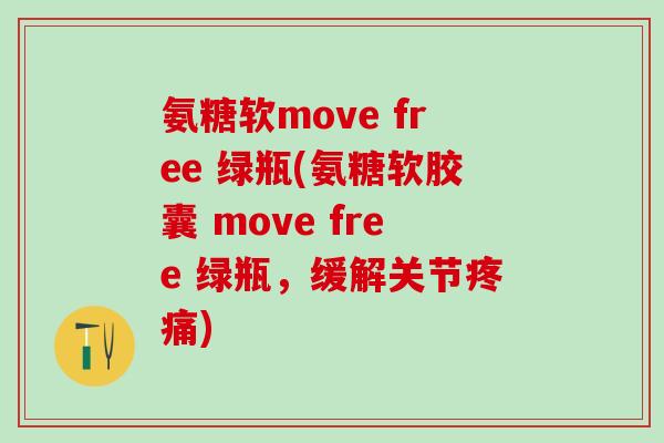氨糖软move free 绿瓶(氨糖软胶囊 move free 绿瓶,缓解关节疼痛)-第1张图片-氨糖科普网 氨糖软move free 绿瓶(氨糖软胶囊 move free 绿瓶,缓解关节疼痛)-第1张图片-氨糖科普网