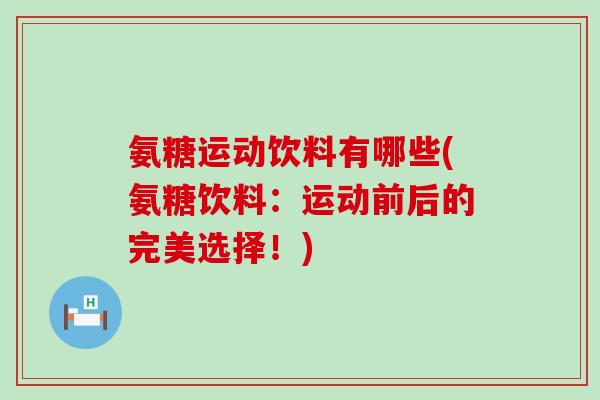 氨糖运动饮料有哪些(氨糖饮料：运动前后的完美选择！)-第1张图片-氨糖科普网