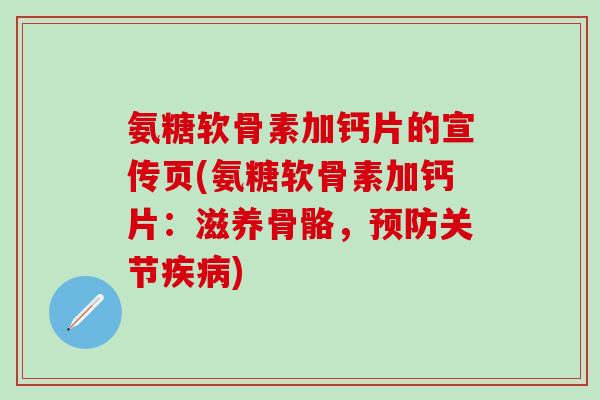 氨糖软骨素加钙片的宣传页(氨糖软骨素加钙片：滋养骨骼，预防关节疾病)-第1张图片-氨糖科普网