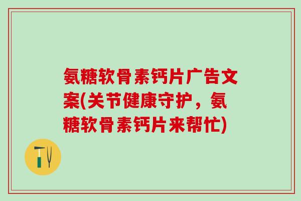 氨糖软骨素钙片广告文案(关节健康守护,氨糖软骨素钙片来帮忙)-第1张图片-氨糖科普网 氨糖软骨素钙片广告文案(关节健康守护,氨糖软骨素钙片来帮忙)-第1张图片-氨糖科普网
