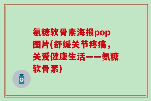 氨糖软骨素海报pop图片(舒缓关节疼痛,关爱健康生活——氨糖软骨素)-第1张图片-氨糖科普网 氨糖软骨素海报pop图片(舒缓关节疼痛,关爱健康生活——氨糖软骨素)-第1张图片-氨糖科普网