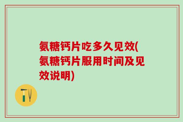 氨糖钙片吃多久见效(氨糖钙片服用时间及见效说明)-第1张图片-氨糖科普网 氨糖钙片吃多久见效(氨糖钙片服用时间及见效说明)-第1张图片-氨糖科普网