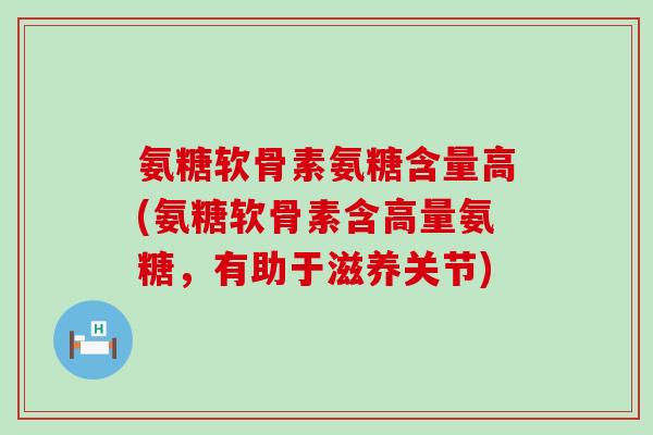 氨糖软骨素氨糖含量高(氨糖软骨素含高量氨糖,有助于滋养关节)-第1张图片-氨糖科普网 氨糖软骨素氨糖含量高(氨糖软骨素含高量氨糖,有助于滋养关节)-第1张图片-氨糖科普网