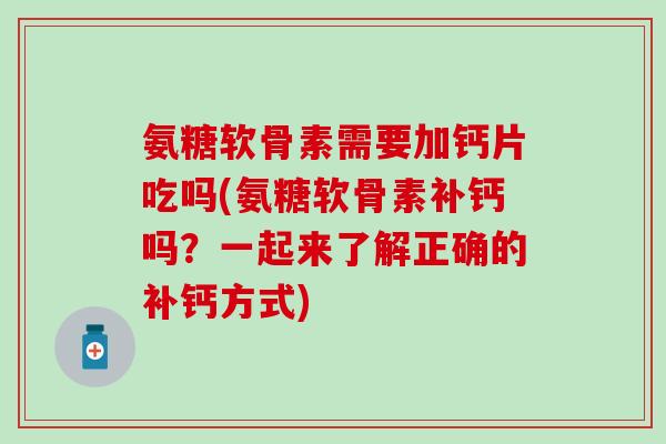 氨糖软骨素需要加钙片吃吗(氨糖软骨素补钙吗?一起来了解正确的补钙方式)-第1张图片-氨糖科普网 氨糖软骨素需要加钙片吃吗(氨糖软骨素补钙吗?一起来了解正确的补钙方式)-第1张图片-氨糖科普网