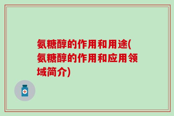 氨糖醇的作用和用途(氨糖醇的作用和应用领域简介)-第1张图片-氨糖科普网