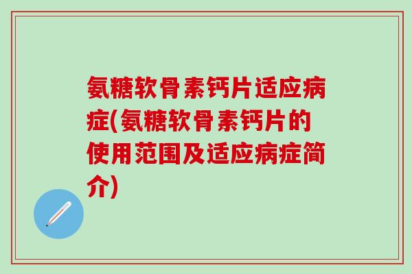 氨糖软骨素钙片适应病症(氨糖软骨素钙片的使用范围及适应病症简介)-第1张图片-氨糖科普网