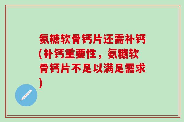 氨糖软骨钙片还需补钙(补钙重要性,氨糖软骨钙片不足以满足需求)-第1张图片-氨糖科普网 氨糖软骨钙片还需补钙(补钙重要性,氨糖软骨钙片不足以满足需求)-第1张图片-氨糖科普网