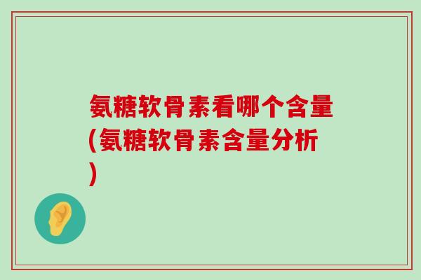 氨糖软骨素看哪个含量(氨糖软骨素含量分析)-第1张图片-氨糖科普网
