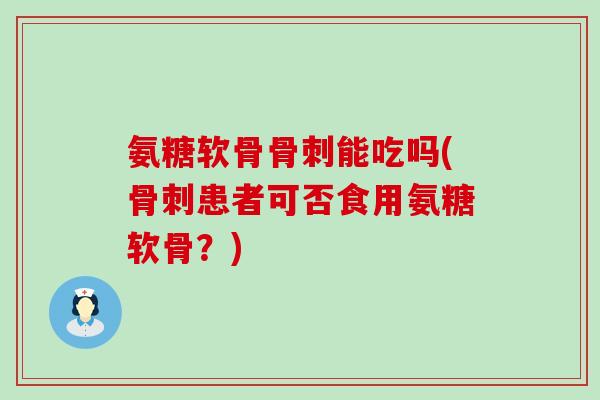 氨糖软骨骨刺能吃吗(骨刺患者可否食用氨糖软骨?)-第1张图片-氨糖科普网 氨糖软骨骨刺能吃吗(骨刺患者可否食用氨糖软骨?)-第1张图片-氨糖科普网