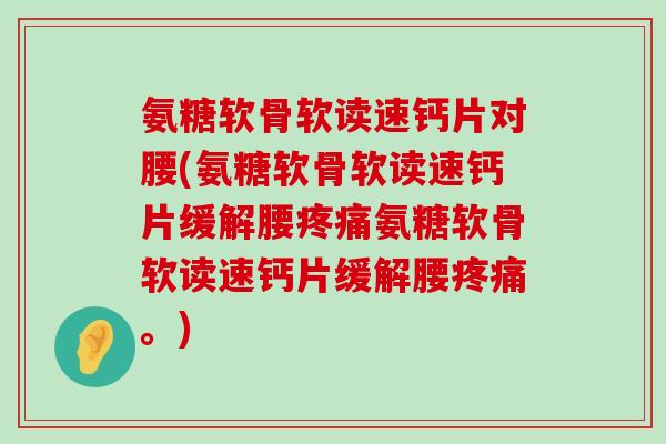 氨糖软骨软读速钙片对腰(氨糖软骨软读速钙片缓解腰疼痛氨糖软骨软读速钙片缓解腰疼痛。)-第1张图片-氨糖科普网 氨糖软骨软读速钙片对腰(氨糖软骨软读速钙片缓解腰疼痛氨糖软骨软读速钙片缓解腰疼痛。)-第1张图片-氨糖科普网