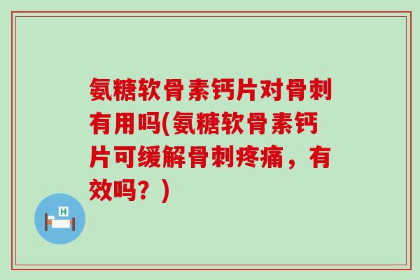 氨糖软骨素钙片对骨刺有用吗(氨糖软骨素钙片可缓解骨刺疼痛,有效吗?)-第1张图片-氨糖科普网 氨糖软骨素钙片对骨刺有用吗(氨糖软骨素钙片可缓解骨刺疼痛,有效吗?)-第1张图片-氨糖科普网