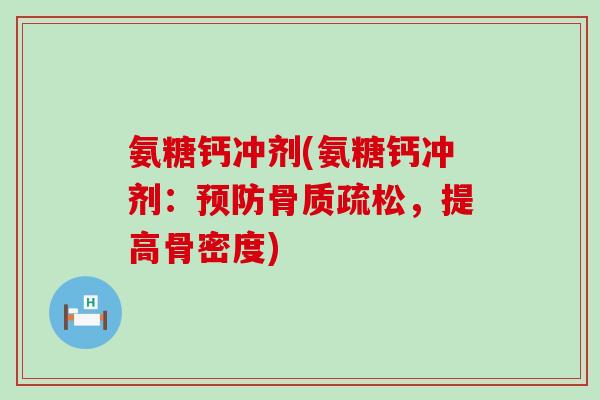 氨糖钙冲剂(氨糖钙冲剂：预防骨质疏松，提高骨密度)-第1张图片-氨糖科普网