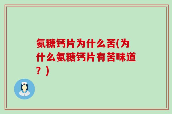 氨糖钙片为什么苦(为什么氨糖钙片有苦味道?)-第1张图片-氨糖科普网 氨糖钙片为什么苦(为什么氨糖钙片有苦味道?)-第1张图片-氨糖科普网