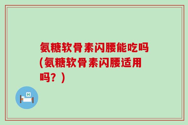 氨糖软骨素闪腰能吃吗(氨糖软骨素闪腰适用吗?)-第1张图片-氨糖科普网 氨糖软骨素闪腰能吃吗(氨糖软骨素闪腰适用吗?)-第1张图片-氨糖科普网