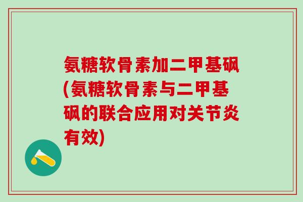 氨糖软骨素加二甲基砜(氨糖软骨素与二甲基砜的联合应用对关节炎有效)-第1张图片-氨糖科普网 氨糖软骨素加二甲基砜(氨糖软骨素与二甲基砜的联合应用对关节炎有效)-第1张图片-氨糖科普网