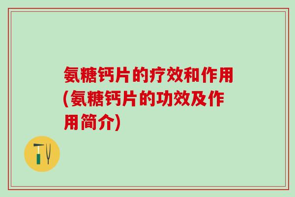 氨糖钙片的疗效和作用(氨糖钙片的功效及作用简介)-第1张图片-氨糖科普网 氨糖钙片的疗效和作用(氨糖钙片的功效及作用简介)-第1张图片-氨糖科普网
