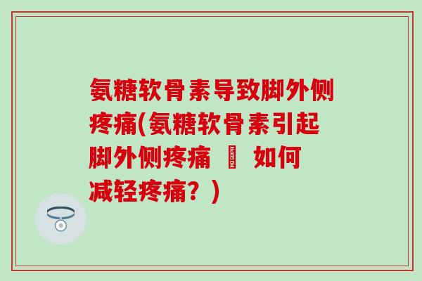 氨糖软骨素导致脚外侧疼痛(氨糖软骨素引起脚外侧疼痛 – 如何减轻疼痛?)-第1张图片-氨糖科普网 氨糖软骨素导致脚外侧疼痛(氨糖软骨素引起脚外侧疼痛 – 如何减轻疼痛?)-第1张图片-氨糖科普网