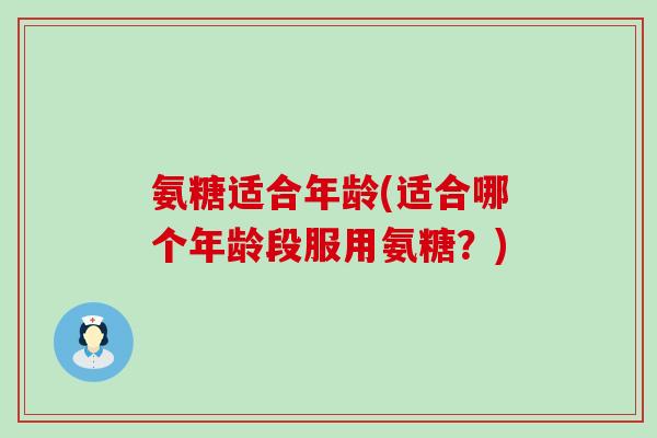 氨糖适合年龄(适合哪个年龄段服用氨糖?)-第1张图片-氨糖科普网 氨糖适合年龄(适合哪个年龄段服用氨糖?)-第1张图片-氨糖科普网