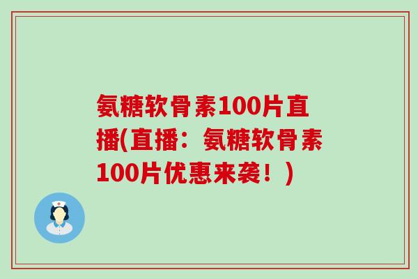 氨糖软骨素100片直播(直播:氨糖软骨素100片优惠来袭!)-第1张图片-氨糖科普网 氨糖软骨素100片直播(直播:氨糖软骨素100片优惠来袭!)-第1张图片-氨糖科普网