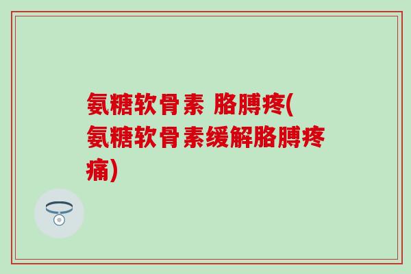 氨糖软骨素 胳膊疼(氨糖软骨素缓解胳膊疼痛)-第1张图片-氨糖科普网