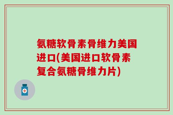 氨糖软骨素骨维力美国进口(美国进口软骨素复合氨糖骨维力片)-第1张图片-氨糖科普网 氨糖软骨素骨维力美国进口(美国进口软骨素复合氨糖骨维力片)-第1张图片-氨糖科普网