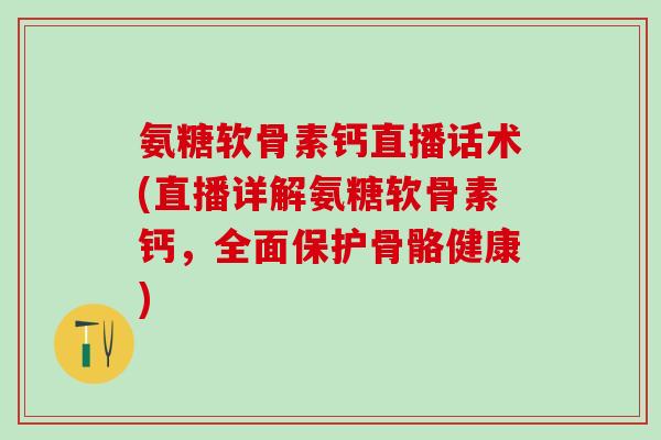 氨糖软骨素钙直播话术(直播详解氨糖软骨素钙,全面保护骨骼健康)-第1张图片-氨糖科普网 氨糖软骨素钙直播话术(直播详解氨糖软骨素钙,全面保护骨骼健康)-第1张图片-氨糖科普网
