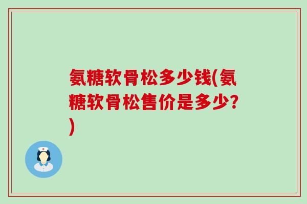 氨糖软骨松多少钱(氨糖软骨松售价是多少？)-第1张图片-氨糖科普网